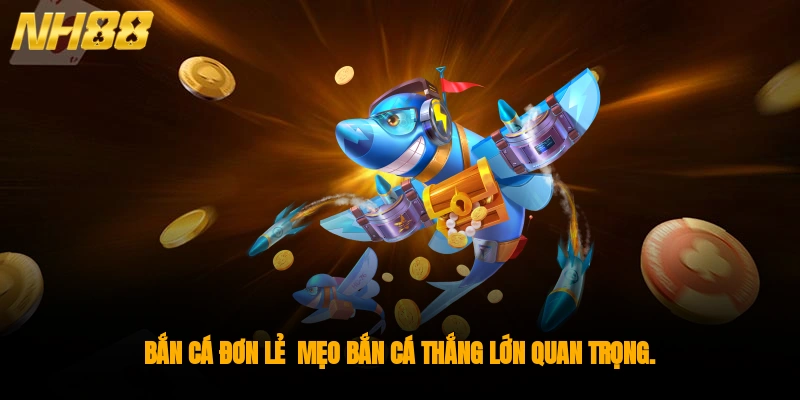 Bắn cá đơn lẻ - mẹo bắn cá thắng lớn quan trọng.