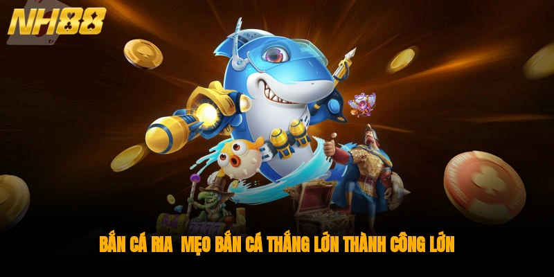 Bắn cá ria - Mẹo bắn cá thắng lớn thành công lớn