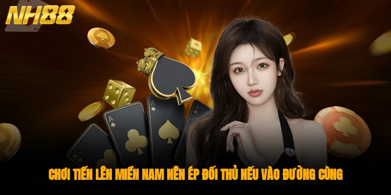 Chơi Tiến Lên Miền Nam nên ép đối thủ nếu vào đường cùng