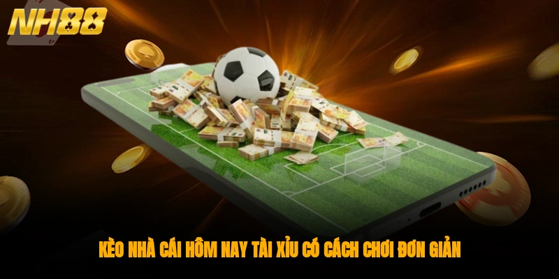 Kèo nhà cái hôm nay tài xỉu có cách chơi đơn giản, tỉ lệ thắng cao