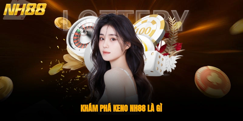 Khám phá Keno NH88 là gì?