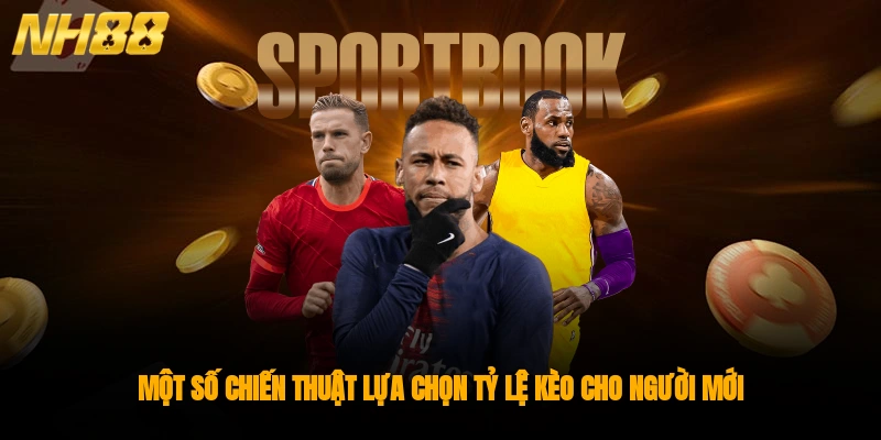Một số chiến thuật lựa chọn tỷ lệ kèo cho người mới 