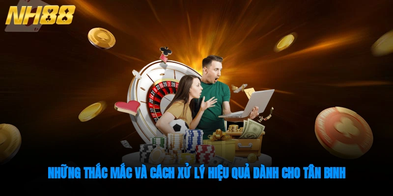 Những thắc mắc và cách xử lý hiệu quả dành cho tân binh