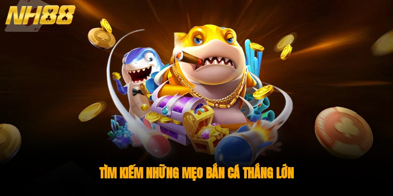 Tìm kiếm những mẹo bắn cá thắng lớn